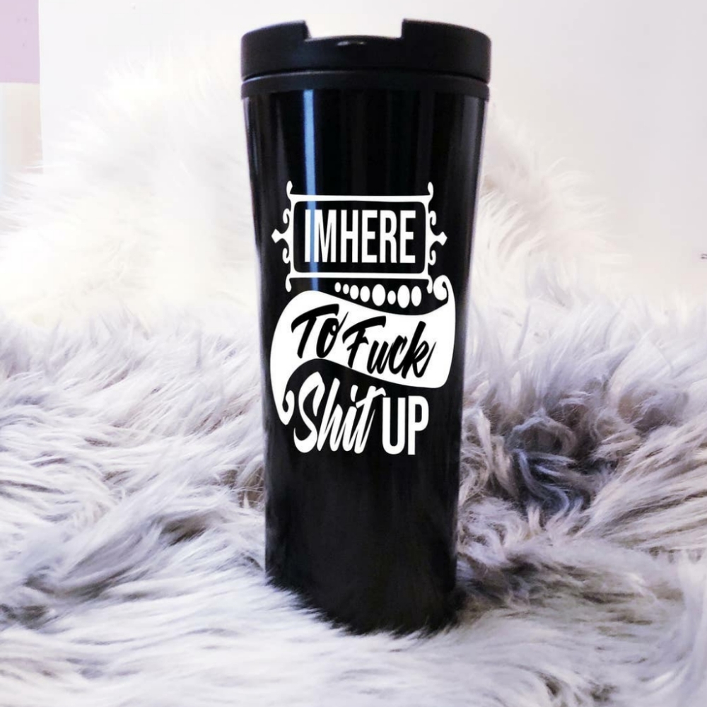 Im here to F$ck sh$t up travel mug